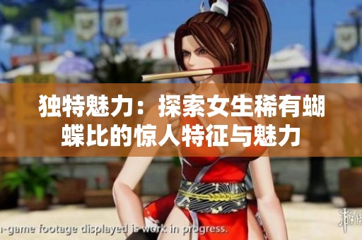 独特魅力：探索女生稀有蝴蝶比的惊人特征与魅力