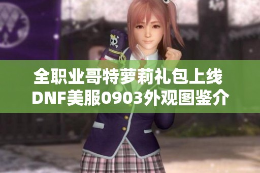 全职业哥特萝莉礼包上线 DNF美服0903外观图鉴介绍
