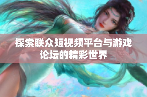探索联众短视频平台与游戏论坛的精彩世界