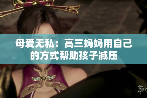 母爱无私：高三妈妈用自己的方式帮助孩子减压