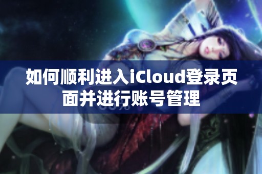 如何顺利进入iCloud登录页面并进行账号管理