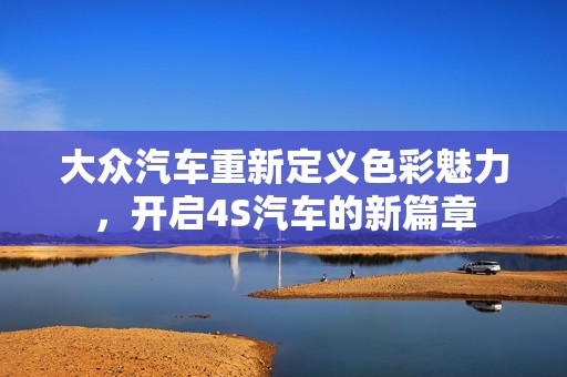 大众汽车重新定义色彩魅力，开启4S汽车的新篇章