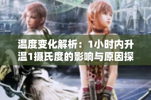 温度变化解析：1小时内升温1摄氏度的影响与原因探讨