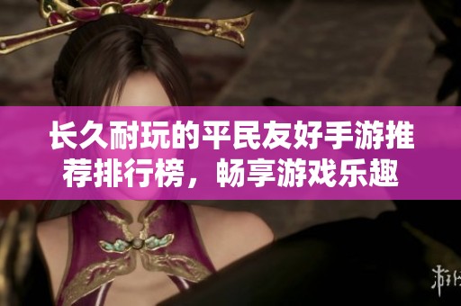 长久耐玩的平民友好手游推荐排行榜，畅享游戏乐趣