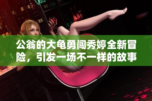 公翁的大龟勇闯秀婷全新冒险，引发一场不一样的故事转折