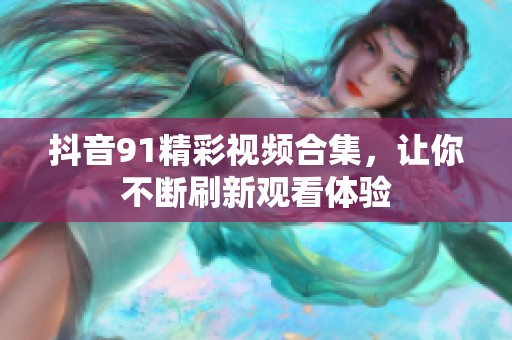 抖音91精彩视频合集，让你不断刷新观看体验
