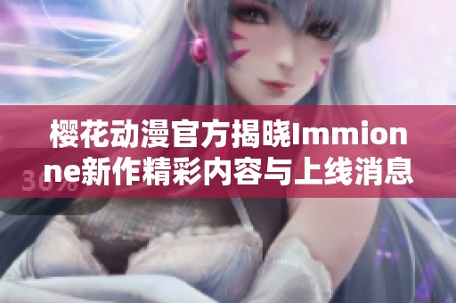 樱花动漫官方揭晓Immionne新作精彩内容与上线消息