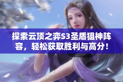 探索云顶之弈S3圣盾狙神阵容，轻松获取胜利与高分！