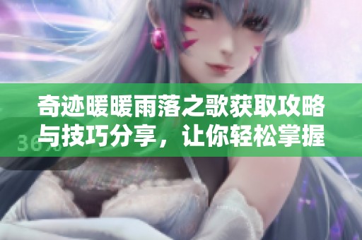 奇迹暖暖雨落之歌获取攻略与技巧分享，让你轻松掌握！