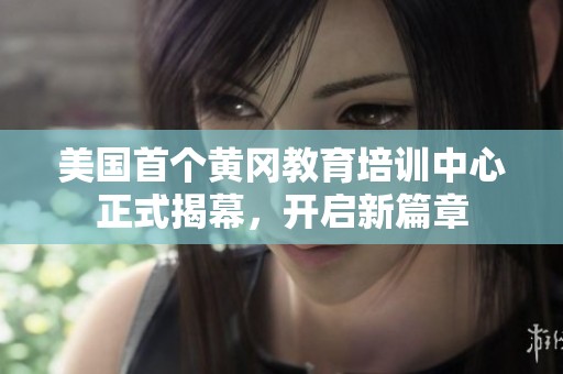 美国首个黄冈教育培训中心正式揭幕，开启新篇章