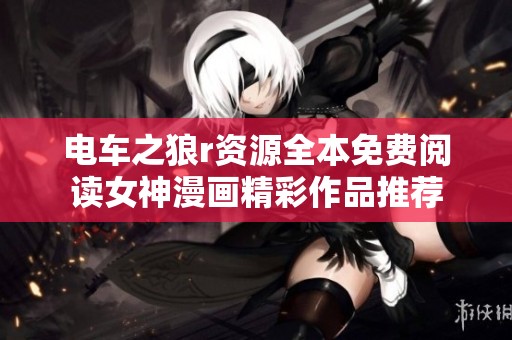 电车之狼r资源全本免费阅读女神漫画精彩作品推荐