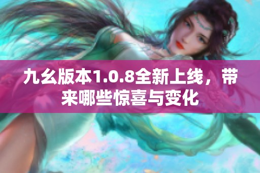 九幺版本1.0.8全新上线，带来哪些惊喜与变化