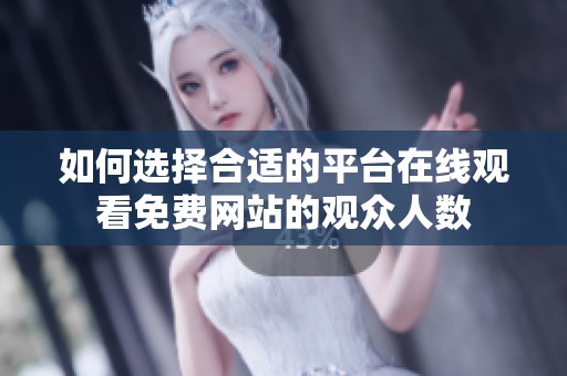 如何选择合适的平台在线观看免费网站的观众人数