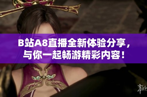 B站A8直播全新体验分享，与你一起畅游精彩内容！