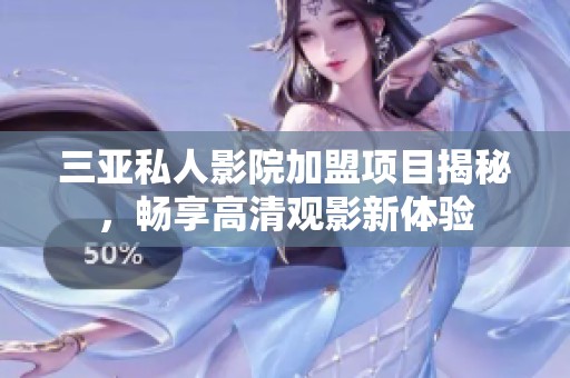三亚私人影院加盟项目揭秘，畅享高清观影新体验