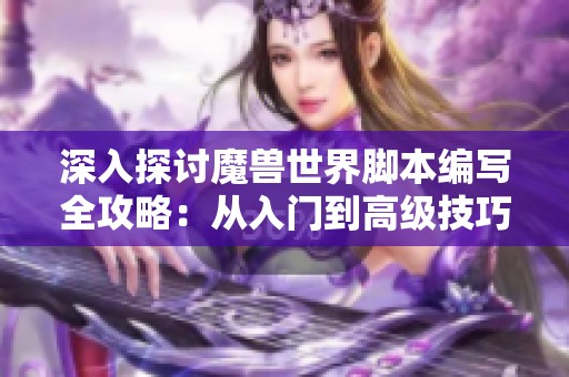 深入探讨魔兽世界脚本编写全攻略：从入门到高级技巧详解