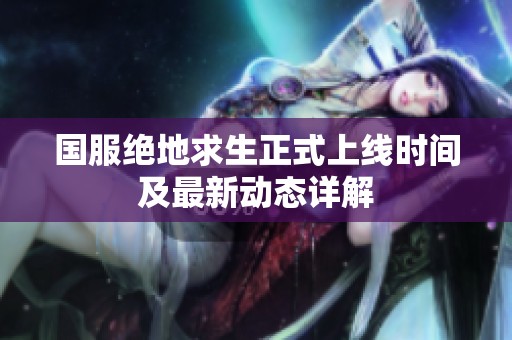 国服绝地求生正式上线时间及最新动态详解