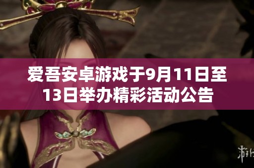 爱吾安卓游戏于9月11日至13日举办精彩活动公告