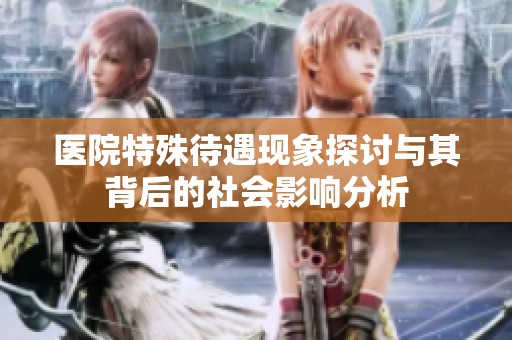 医院特殊待遇现象探讨与其背后的社会影响分析