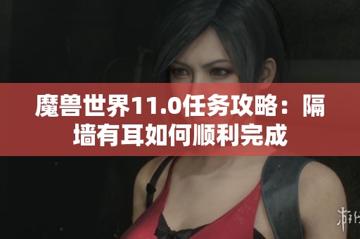 魔兽世界11.0任务攻略：隔墙有耳如何顺利完成