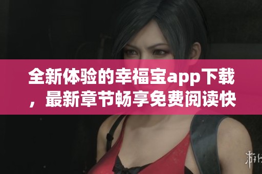 全新体验的幸福宝app下载，最新章节畅享免费阅读快感