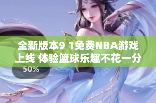 全新版本9 1免费NBA游戏上线 体验篮球乐趣不花一分钱