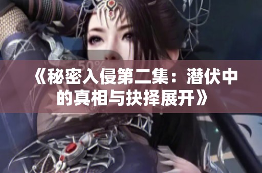 《秘密入侵第二集：潜伏中的真相与抉择展开》