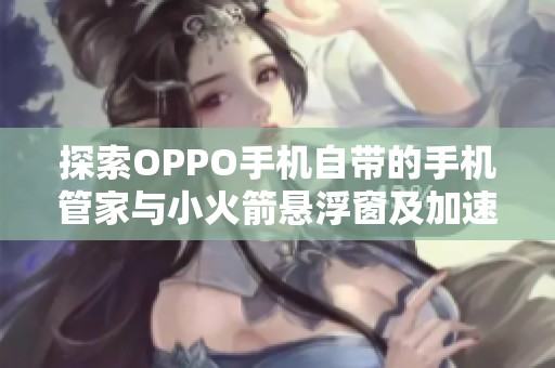 探索OPPO手机自带的手机管家与小火箭悬浮窗及加速球的设置方法