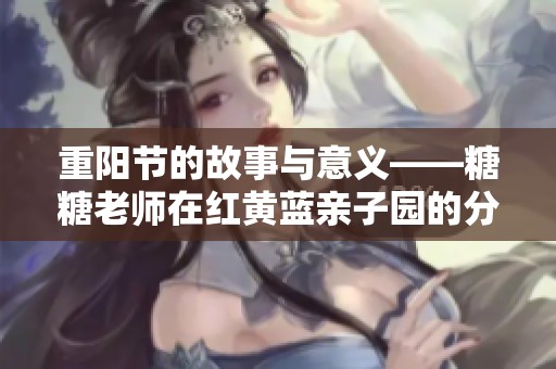 重阳节的故事与意义——糖糖老师在红黄蓝亲子园的分享