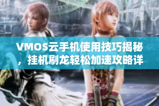 VMOS云手机使用技巧揭秘，挂机刷龙轻松加速攻略详解