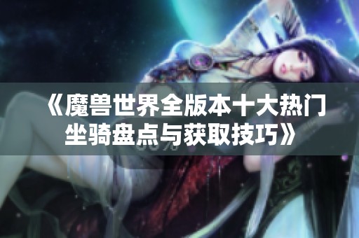《魔兽世界全版本十大热门坐骑盘点与获取技巧》
