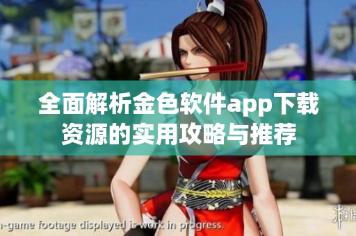 全面解析金色软件app下载资源的实用攻略与推荐