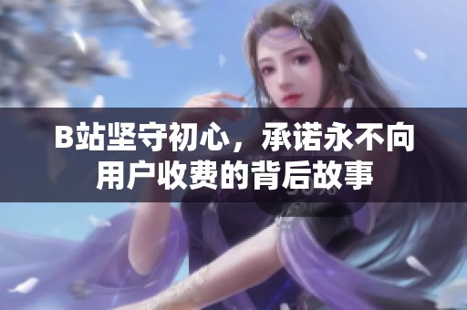 B站坚守初心，承诺永不向用户收费的背后故事