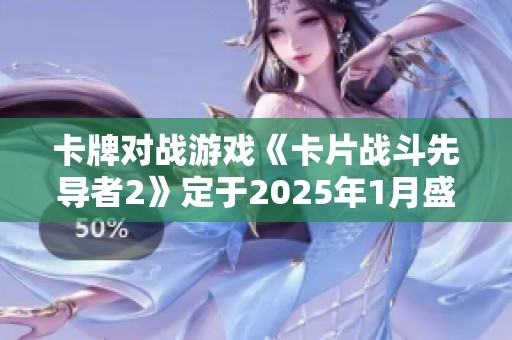 卡牌对战游戏《卡片战斗先导者2》定于2025年1月盛大推出
