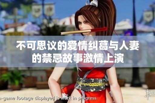 不可思议的爱情纠葛与人妻的禁忌故事激情上演