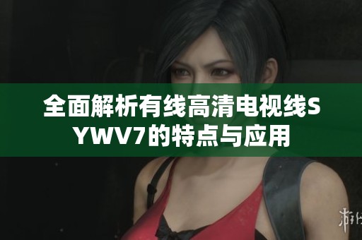 全面解析有线高清电视线SYWV7的特点与应用