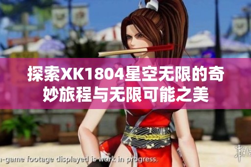 探索XK1804星空无限的奇妙旅程与无限可能之美