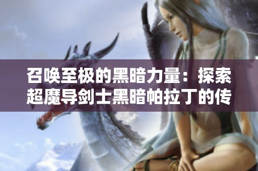召唤至极的黑暗力量：探索超魔导剑士黑暗帕拉丁的传奇之路