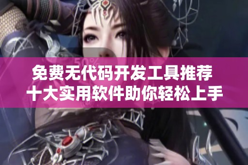 免费无代码开发工具推荐 十大实用软件助你轻松上手