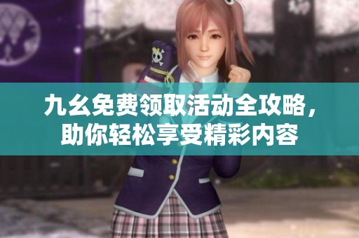 九幺免费领取活动全攻略，助你轻松享受精彩内容