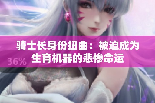骑士长身份扭曲：被迫成为生育机器的悲惨命运