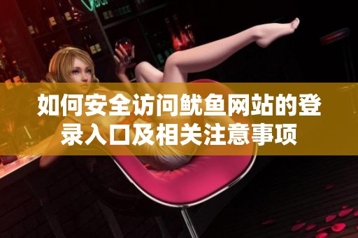 如何安全访问鱿鱼网站的登录入口及相关注意事项