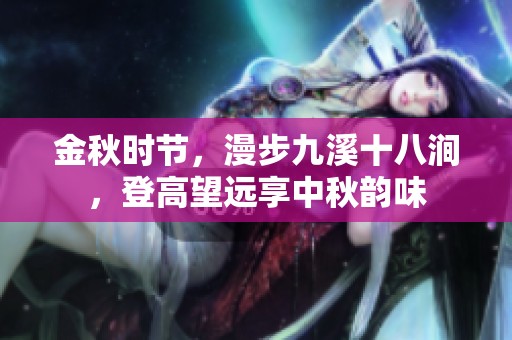 金秋时节，漫步九溪十八涧，登高望远享中秋韵味