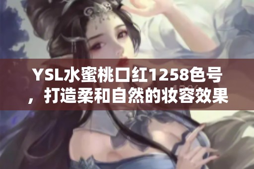 YSL水蜜桃口红1258色号，打造柔和自然的妆容效果