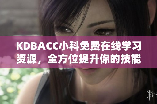 KDBACC小科免费在线学习资源，全方位提升你的技能知识