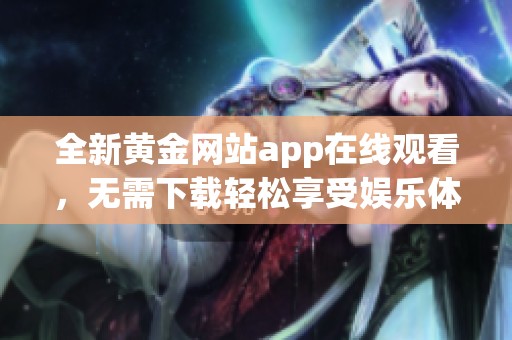 全新黄金网站app在线观看，无需下载轻松享受娱乐体验