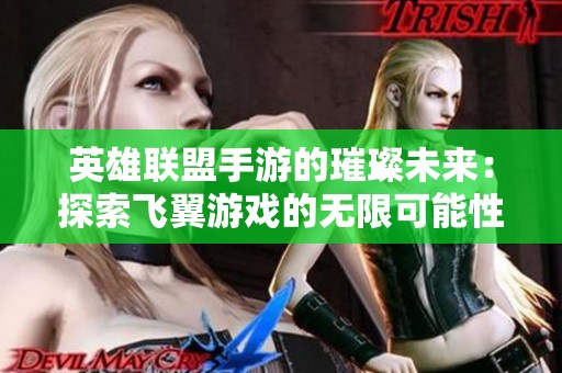 英雄联盟手游的璀璨未来：探索飞翼游戏的无限可能性