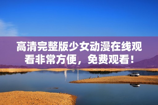 高清完整版少女动漫在线观看非常方便，免费观看！