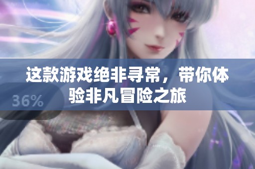 这款游戏绝非寻常，带你体验非凡冒险之旅