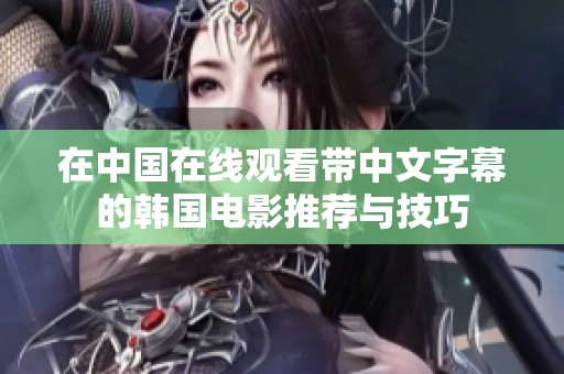 在中国在线观看带中文字幕的韩国电影推荐与技巧